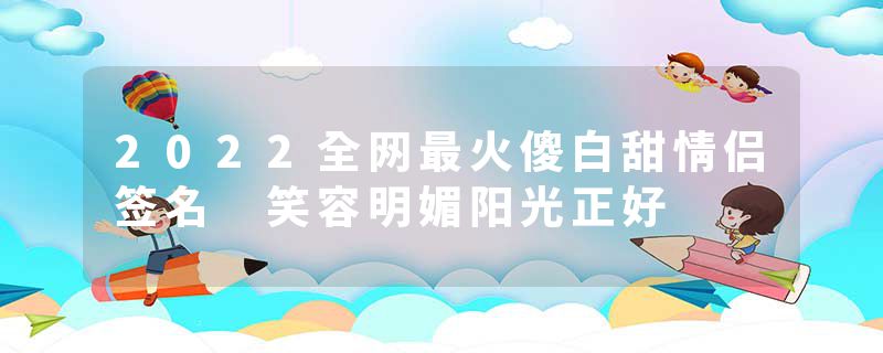 2022全网最火傻白甜情侣签名 笑容明媚阳光正好