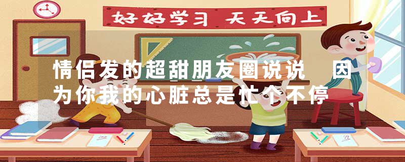 情侣发的超甜朋友圈说说 因为你我的心脏总是忙个不停