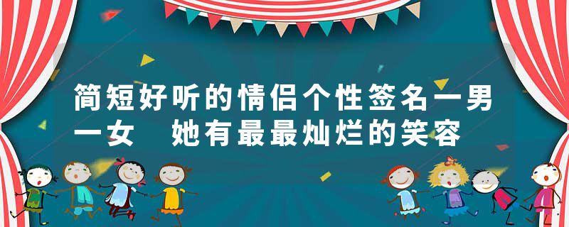 简短好听的情侣个性签名一男一女 她有最最灿烂的笑容