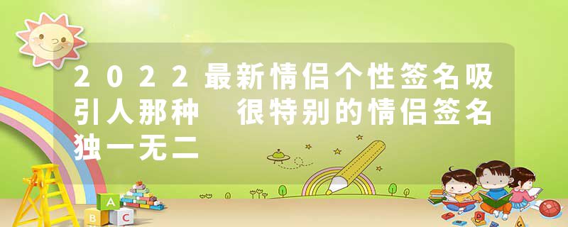 2022最新情侣个性签名吸引人那种 很特别的情侣签名独一无二