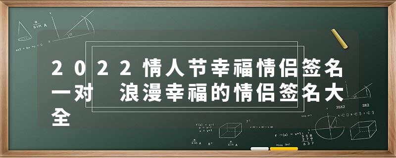 2022情人节幸福情侣签名一对 浪漫幸福的情侣签名大全