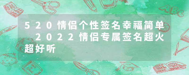 520情侣个性签名幸福简单 2022情侣专属签名超火超好听