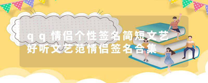 qq情侣个性签名简短文艺 好听文艺范情侣签名合集