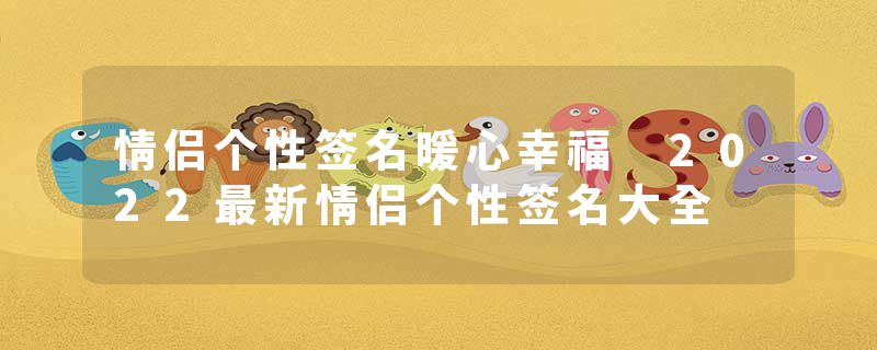 情侣个性签名暖心幸福 2022最新情侣个性签名大全