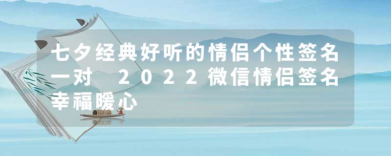 七夕经典好听的情侣个性签名一对 2022微信情侣签名幸福暖心