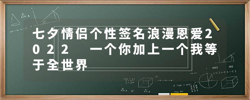 七夕情侣个性签名浪漫恩爱2022 一个你加上一个我等于全世界