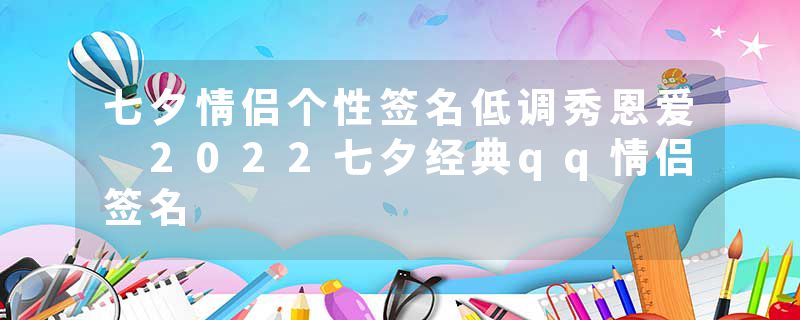 七夕情侣个性签名低调秀恩爱 2022七夕经典qq情侣签名