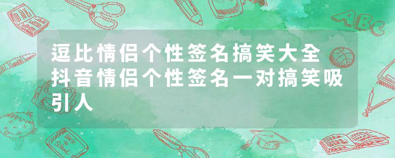 逗比情侣个性签名搞笑大全 抖音情侣个性签名一对搞笑吸引人