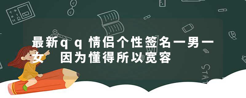 最新qq情侣个性签名一男一女 因为懂得所以宽容