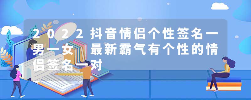 2022抖音情侣个性签名一男一女 最新霸气有个性的情侣签名一对