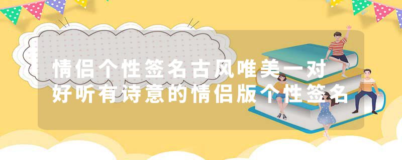 情侣个性签名古风唯美一对 好听有诗意的情侣版个性签名