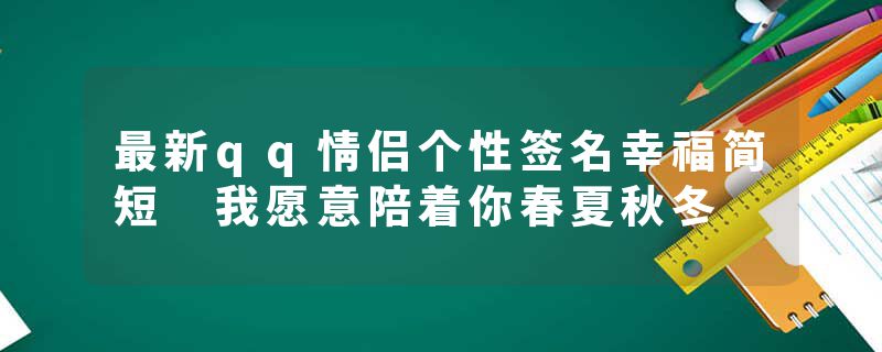 最新qq情侣个性签名幸福简短 我愿意陪着你春夏秋冬