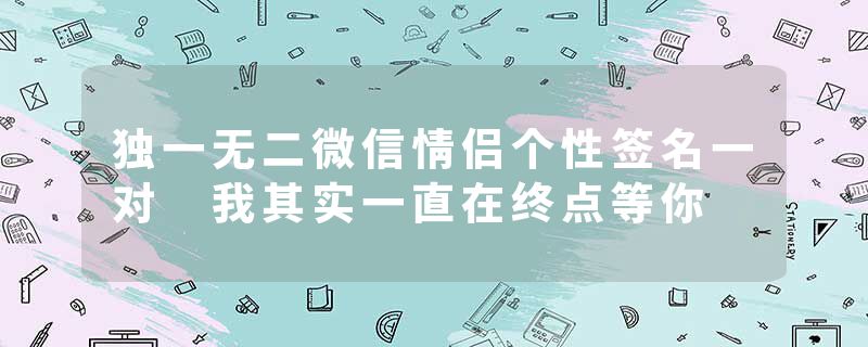 独一无二微信情侣个性签名一对 我其实一直在终点等你