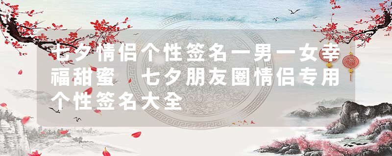 七夕情侣个性签名一男一女幸福甜蜜 七夕朋友圈情侣专用个性签名大全