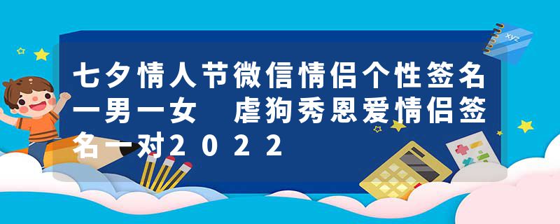 七夕情人节微信情侣个性签名一男一女 虐狗秀恩爱情侣签名一对2022