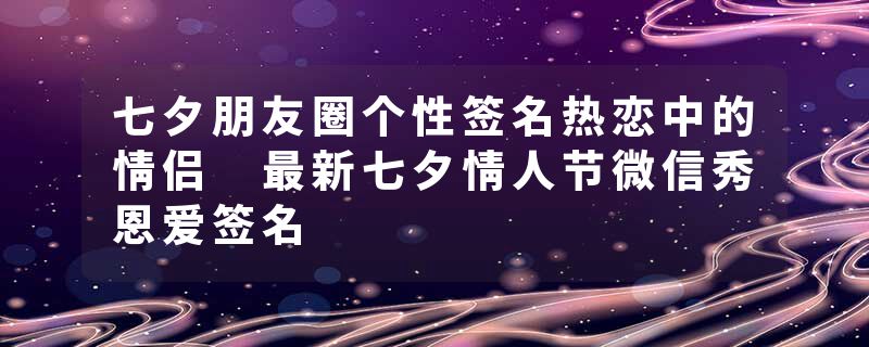 七夕朋友圈个性签名热恋中的情侣 最新七夕情人节微信秀恩爱签名