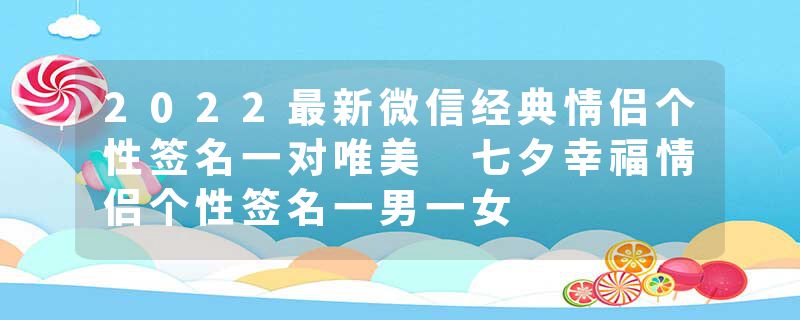 2022最新微信经典情侣个性签名一对唯美 七夕幸福情侣个性签名一男一女
