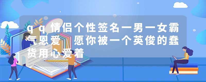 qq情侣个性签名一男一女霸气恩爱 愿你被一个英俊的蠢货用心爱着