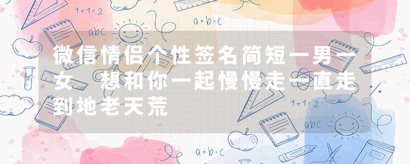 微信情侣个性签名简短一男一女 想和你一起慢慢走一直走到地老天荒