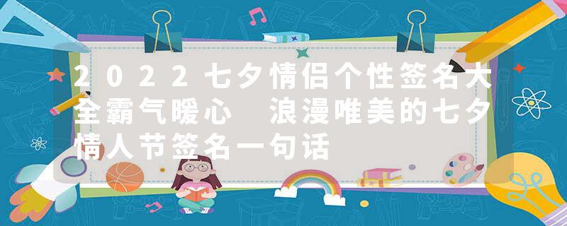 2022七夕情侣个性签名大全霸气暖心 浪漫唯美的七夕情人节签名一句话