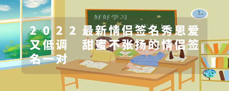 2022最新情侣签名秀恩爱又低调 甜蜜不张扬的情侣签名一对