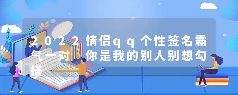 2022情侣qq个性签名霸气一对 你是我的别人别想勾搭