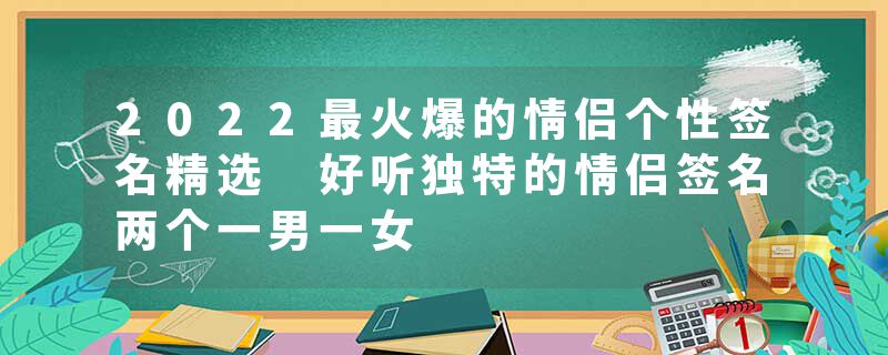 2022最火爆的情侣个性签名精选 好听独特的情侣签名两个一男一女