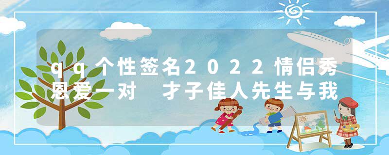 qq个性签名2022情侣秀恩爱一对 才子佳人先生与我