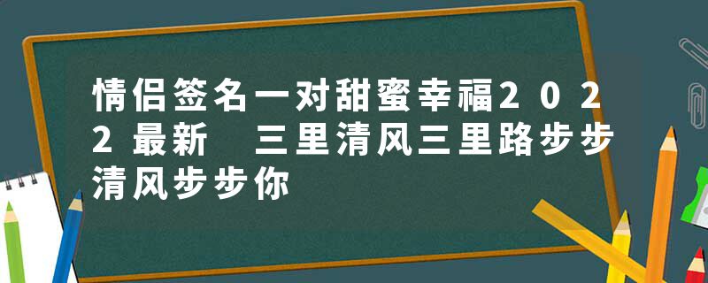 情侣签名一对甜蜜幸福2022最新 三里清风三里路步步清风步步你