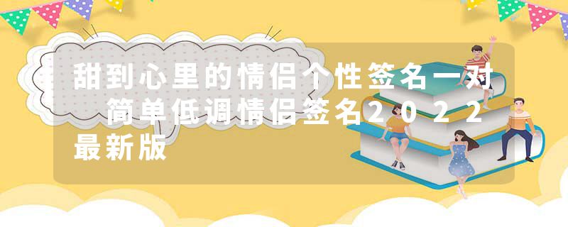 甜到心里的情侣个性签名一对 简单低调情侣签名2022最新版