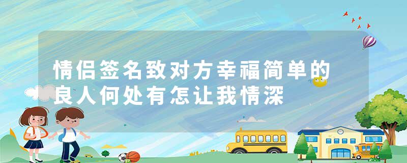 情侣签名致对方幸福简单的 良人何处有怎让我情深