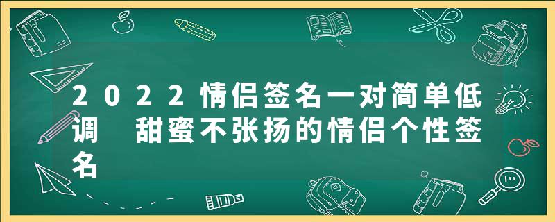 2022情侣签名一对简单低调 甜蜜不张扬的情侣个性签名