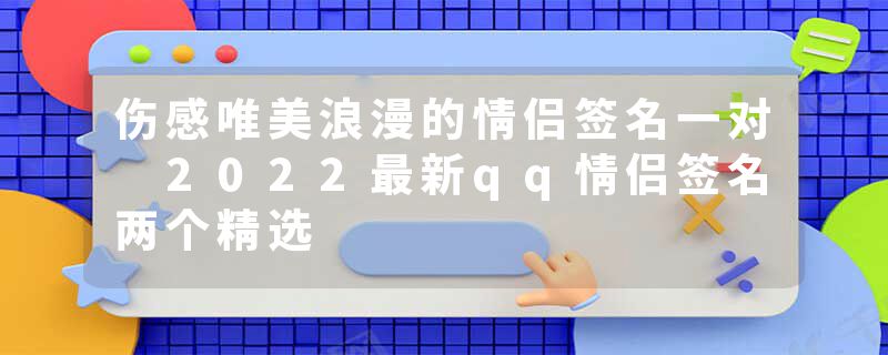 伤感唯美浪漫的情侣签名一对 2022最新qq情侣签名两个精选