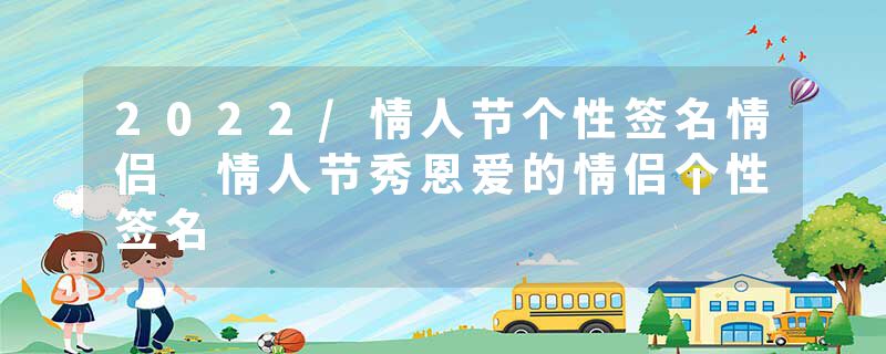 2022/情人节个性签名情侣 情人节秀恩爱的情侣个性签名