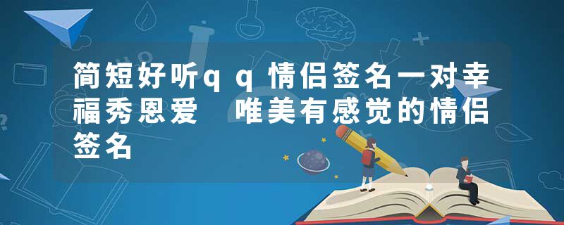 简短好听qq情侣签名一对幸福秀恩爱 唯美有感觉的情侣签名