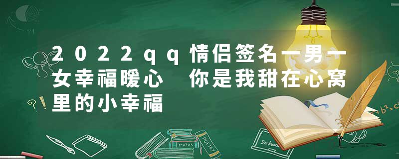 2022qq情侣签名一男一女幸福暖心 你是我甜在心窝里的小幸福