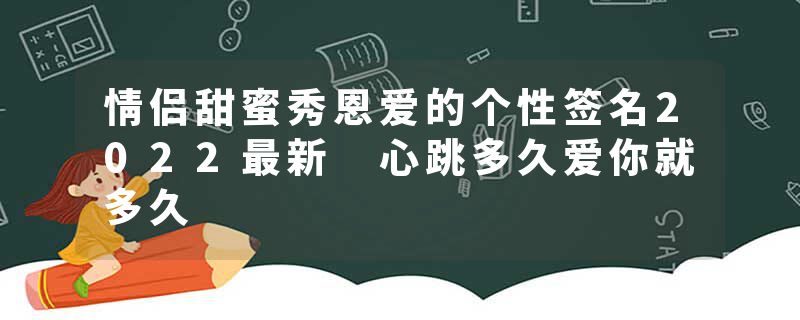 情侣甜蜜秀恩爱的个性签名2022最新 心跳多久爱你就多久