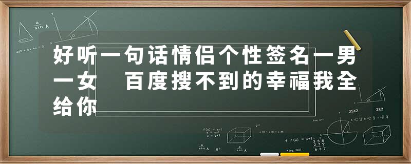 好听一句话情侣个性签名一男一女 百度搜不到的幸福我全给你