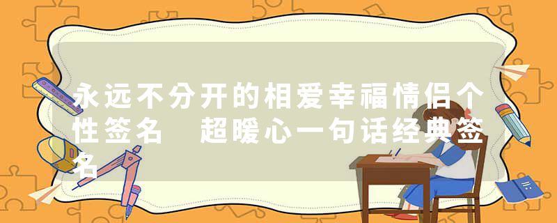 永远不分开的相爱幸福情侣个性签名 超暖心一句话经典签名