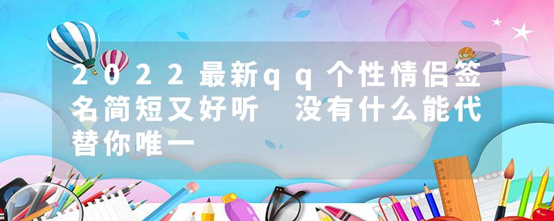 2022最新qq个性情侣签名简短又好听 没有什么能代替你唯一