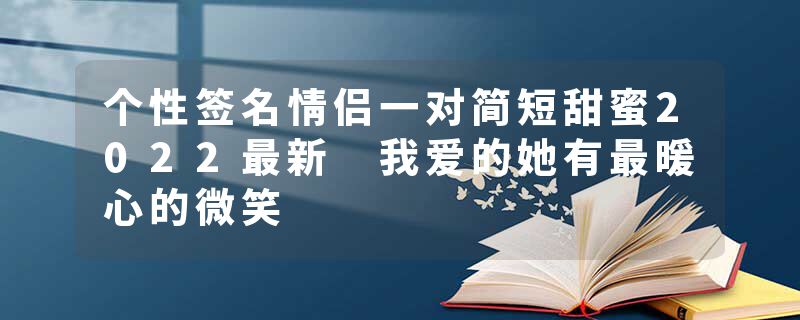 个性签名情侣一对简短甜蜜2022最新 我爱的她有最暖心的微笑