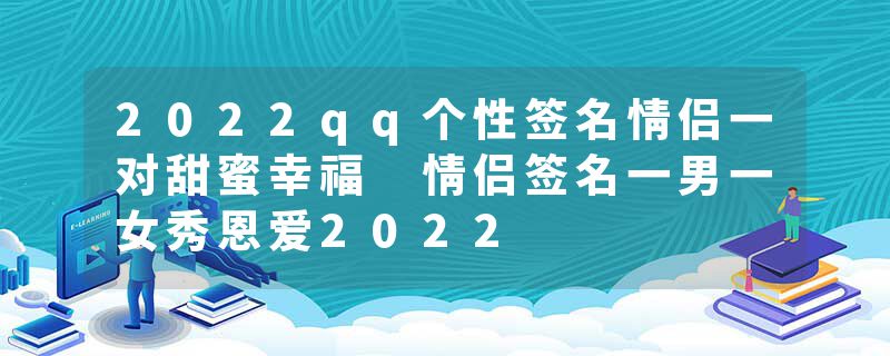 2022qq个性签名情侣一对甜蜜幸福 情侣签名一男一女秀恩爱2022