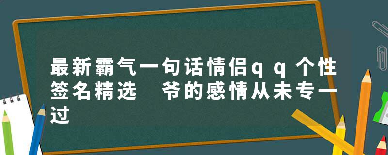 最新霸气一句话情侣qq个性签名精选 爷的感情从未专一过