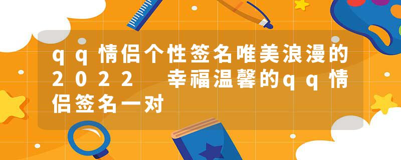 qq情侣个性签名唯美浪漫的2022 幸福温馨的qq情侣签名一对