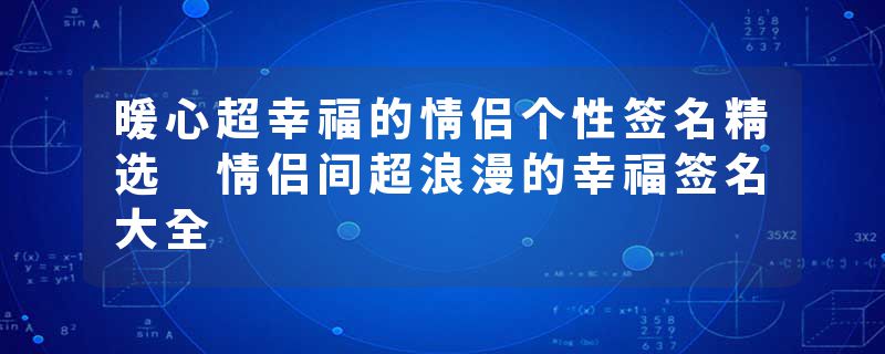 暖心超幸福的情侣个性签名精选 情侣间超浪漫的幸福签名大全