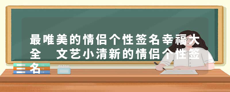 最唯美的情侣个性签名幸福大全 文艺小清新的情侣个性签名