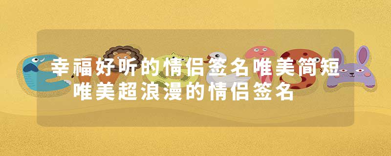 幸福好听的情侣签名唯美简短 唯美超浪漫的情侣签名