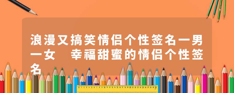 浪漫又搞笑情侣个性签名一男一女 幸福甜蜜的情侣个性签名