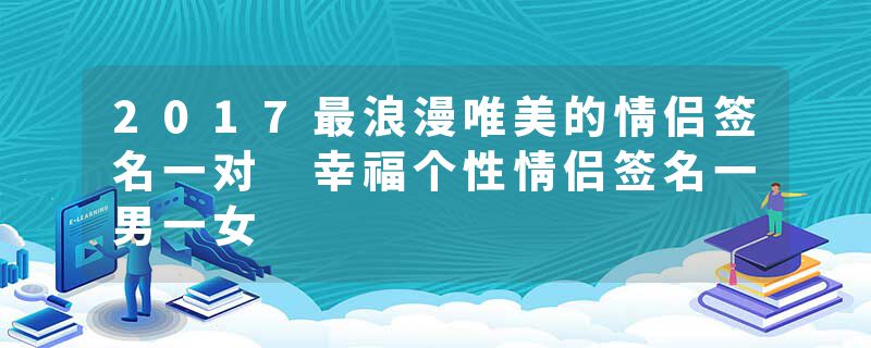 2017最浪漫唯美的情侣签名一对 幸福个性情侣签名一男一女
