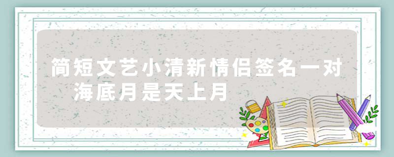简短文艺小清新情侣签名一对 海底月是天上月